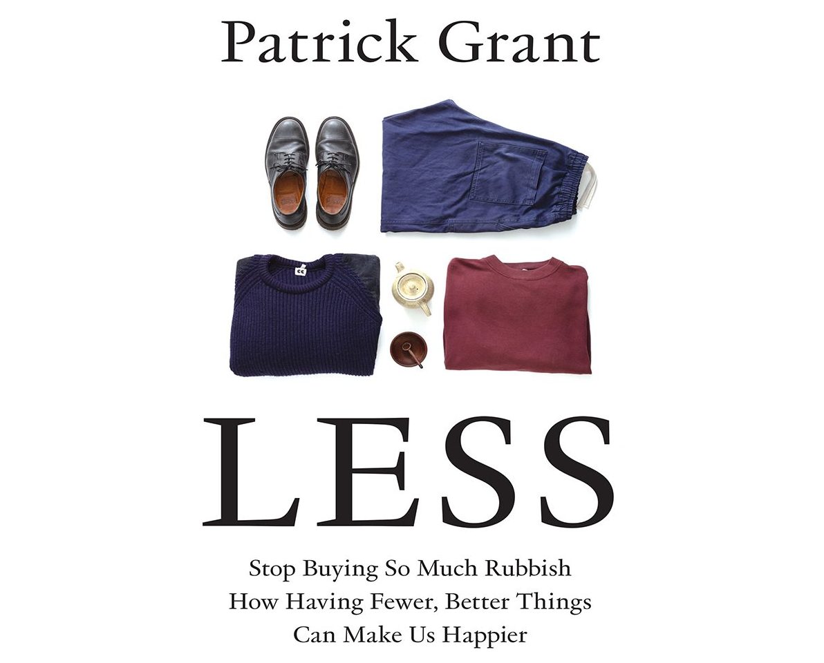 Book cover of 'LESS' by Patrick Grant with the tagline 'Stop Buying So Much Rubbish - How Having Fewer, Better Things Can Make Us Happier', featuring neatly arranged clothing items above the title, symbolising minimalism and quality.