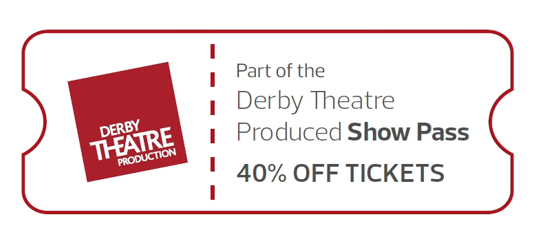 A theatre ticket that includes the Derby Theatre theatre logo and the words 'Part of the Derby Theatre Show Pass - 40% off tickets'
